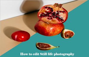 How to edit still life photography