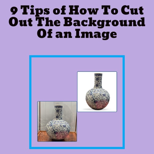 9 Tips of How To Cut Out The Background Of an Image ( Easy & Fast )